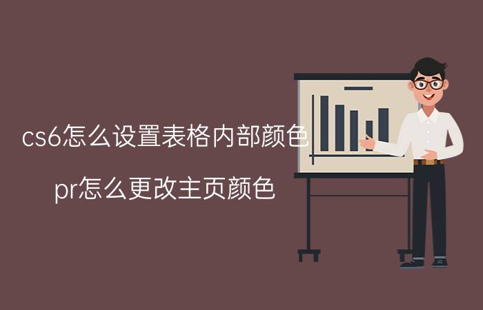 cs6怎么设置表格内部颜色 pr怎么更改主页颜色？